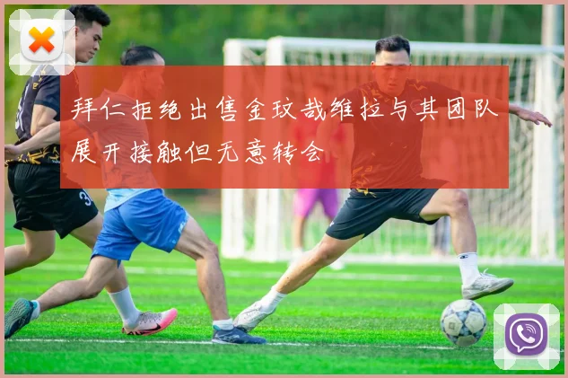 拜仁拒绝出售金玟哉维拉与其团队展开接触但无意转会