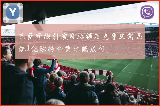 巴萨锋线引援目标锁定克鲁皮需匹配1亿欧转会费才能成行