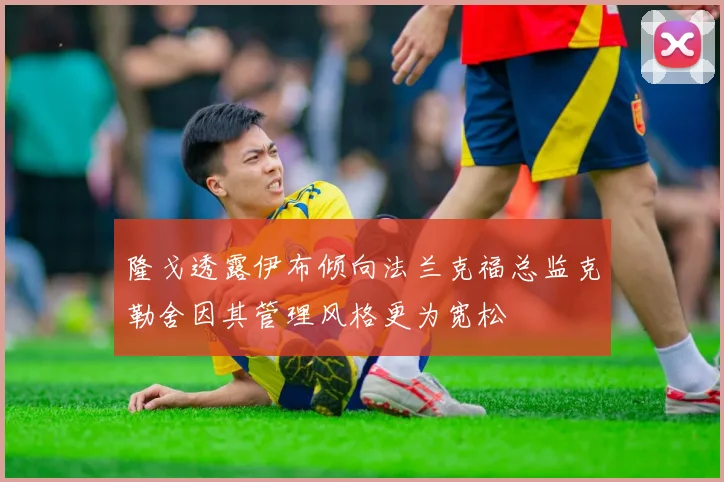 隆戈透露伊布倾向法兰克福总监克勒舍因其管理风格更为宽松