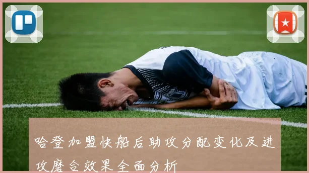 哈登加盟快船后助攻分配变化及进攻磨合效果全面分析