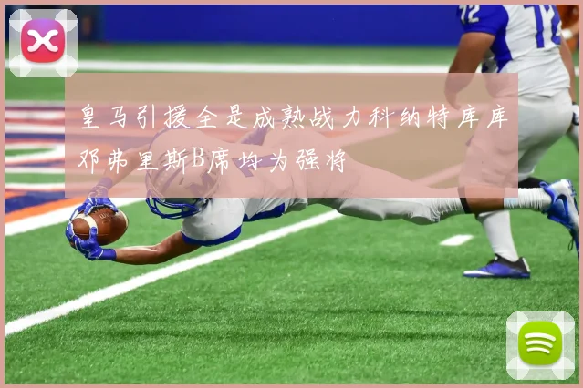 皇马引援全是成熟战力科纳特库库邓弗里斯B席均为强将