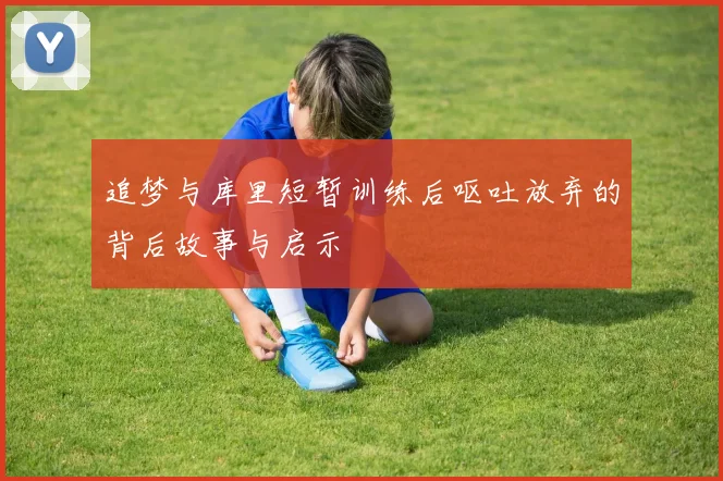 追梦与库里短暂训练后呕吐放弃的背后故事与启示